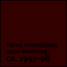 Taken immediately upon wakening, circa 1997-98